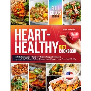 Brookwell, Maya Heart Healthy Diet Cookbook: Tasty, Satisfying Low Fat and Low Sodium Recipes Designed to Improve Daily Wellness, Reduce Cholesterol, and Support Long Term Heart Health, Full Color Edition Brookwell, Maya Heart Healthy Diet Cookbook: Tasty, Satisfying Low Fat and Low Sodium Recipes Designed to Improve Daily Wellness, Reduce Cholesterol, and Support Long Term Heart Health, Full Color Edition