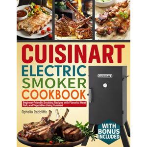 Radcliffe, Ophelia Cuisinart Electric Smoker Cookbook: Beginner-Friendly Smoking Recipes with Flavorful Meat, Fish, and Vegetables Using Cuisinart. Radcliffe, Ophelia Cuisinart Electric Smoker Cookbook: Beginner-Friendly Smoking Recipes with Flavorful Meat, Fish, and Vegetables Using Cuisinart.