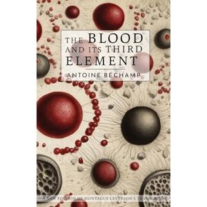 Bechamp, Antoine The Blood and Its Third Element Bechamp, Antoine The Blood and Its Third Element