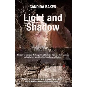 Baker, Candida Light and Shadow: The Story of Eadweard Muybridge, Flora Shallcross Stone and Harry Larkyns, as Told by Their Granddaughter, Rosa Maria De Martinez Baker, Candida Light and Shadow: The Story of Eadweard Muybridge, Flora Shallcross Stone and Harry Larkyns, as Told by Their Granddaughter, Rosa Maria De Martinez