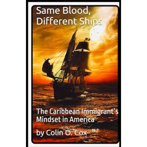 Cox, Colin O Same Blood, Different Ships: The Caribbean Immigrant’s Mindset in America Cox, Colin O Same Blood, Different Ships: The Caribbean Immigrant’s Mindset in America