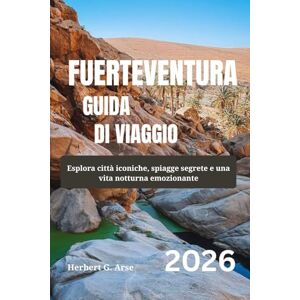 Arse, Herbert G. FUERTEVENTURA Guida di viaggio 2026: Esplora città iconiche, spiagge segrete e una vita notturna emozionante Arse, Herbert G. FUERTEVENTURA Guida di viaggio 2026: Esplora città iconiche, spiagge segrete e una vita notturna emozionante
