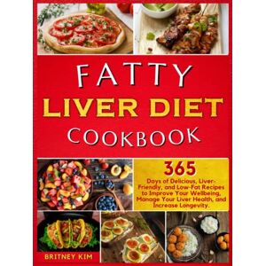 Kim, Britney Fatty Liver Diet Cookbook: 365 Days of Delicious, Liver-Friendly, and Low-Fat Recipes to Improve Your Wellbeing, Manage Your Liver Health, and Increase Longevity. Kim, Britney Fatty Liver Diet Cookbook: 365 Days of Delicious, Liver-Friendly, and Low-Fat Recipes to Improve Your Wellbeing, Manage Your Liver Health, and Increase Longevity.