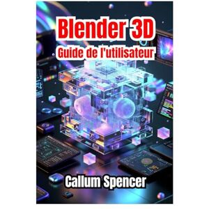 Spencer, Callum Blender 3D Guide de l'utilisateur 2026: Instructions étape par étape, techniques créatives et conseils de professionnels pour la modélisation, l'animation et le rendu 3D Spencer, Callum Blender 3D Guide de l'utilisateur 2026: Instructions étape par étape, techniques créatives et conseils de professionnels pour la modélisation, l'animation et le rendu 3D