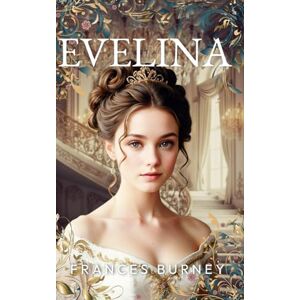 Burney, Frances Evelina (Illustrated): The History of a Young Lady’s Entrance into the World Burney, Frances Evelina (Illustrated): The History of a Young Lady’s Entrance into the World
