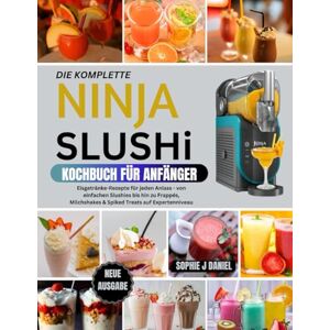 Daniel, Sophie J DAS KOMPLETTE NINJA SLUSHI KOCHBUCH FÜR ANFÄNGER: Eisgetränke-Rezepte für jeden Anlass von einfachen Slushies bis hin zu Frappés, Milchshakes & Spiked Treats auf Expertenniveau Daniel, Sophie J DAS KOMPLETTE NINJA SLUSHI KOCHBUCH FÜR ANFÄNGER: Eisgetränke-Rezepte für jeden Anlass von einfachen Slushies bis hin zu Frappés, Milchshakes & Spiked Treats auf Expertenniveau