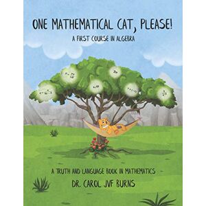 Burns, Dr. Carol JVF One Mathematical Cat, Please! A First Course in Algebra (A Truth and Language Book in Mathematics) Burns, Dr. Carol JVF One Mathematical Cat, Please! A First Course in Algebra (A Truth and Language Book in Mathematics)