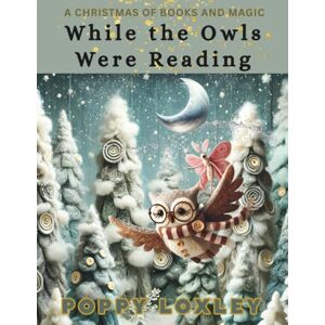 Loxley, Poppy While the Owls Were Reading: A Christmas of Books and Magic (The Claymation Tales) Loxley, Poppy While the Owls Were Reading: A Christmas of Books and Magic (The Claymation Tales)