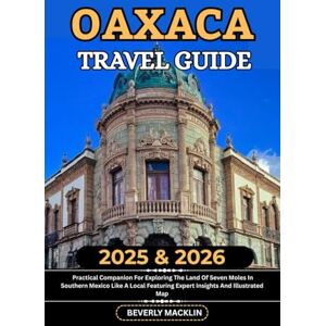 Macklin, Beverly Oaxaca Travel Guide: 2025 & 2026 Practical Companion For Exploring The Land Of Seven Moles In Southern Mexico Like A Local Featuring Expert Insights ... (Travel Like a Local With Maps Compilation) Macklin, Beverly Oaxaca Travel Guide: 2025 & 2026 Practical Companion For Exploring The Land Of Seven Moles In Southern Mexico Like A Local Featuring Expert Insights ... (Travel Like a Local With Maps Compilation)