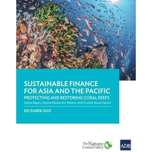 Rogers Ph.D, Martha Sustainable Finance for Asia and the Pacific: Protecting and Restoring Coral Reefs Rogers Ph.D, Martha Sustainable Finance for Asia and the Pacific: Protecting and Restoring Coral Reefs