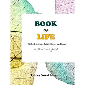 Noaskhare, Tracey Book of Life: Bible Stories of Faith, Hope, and Love: A Practical Guide Noaskhare, Tracey Book of Life: Bible Stories of Faith, Hope, and Love: A Practical Guide