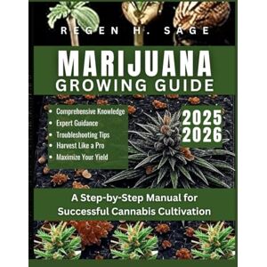 Sage, Regen H. MARIJUANA GROWING GUIDE: A Step-by-Step Manual for Successful Cannabis Cultivation Sage, Regen H. MARIJUANA GROWING GUIDE: A Step-by-Step Manual for Successful Cannabis Cultivation