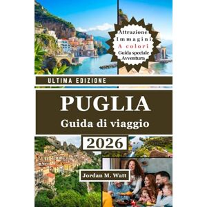 WATT, JORDAN GUIDA TURISTICA DELLA PUGLIA (EDIZIONE A COLORI): Il manuale completo per esplorare l'Italia meridionale: città storiche, villaggi costieri, uliveti e cibo e cultura autentici WATT, JORDAN GUIDA TURISTICA DELLA PUGLIA (EDIZIONE A COLORI): Il manuale completo per esplorare l'Italia meridionale: città storiche, villaggi costieri, uliveti e cibo e cultura autentici