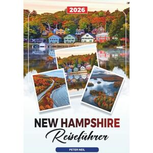Neil, Peter NEW HAMPSHIRE REISEFÜHRER 2026: Weiße Berge, Lake Winnipesaukee, Herbstlaub, Wandern, Skifahren & malerische Fahrten Neil, Peter NEW HAMPSHIRE REISEFÜHRER 2026: Weiße Berge, Lake Winnipesaukee, Herbstlaub, Wandern, Skifahren & malerische Fahrten
