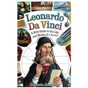 Danielson, Benjamin LEONARDO DA VINCI: A Kid's Guide to the Life and Works of a Master Danielson, Benjamin LEONARDO DA VINCI: A Kid's Guide to the Life and Works of a Master