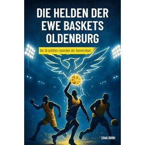 Keller, Linus Die Helden der EWE Baskets Oldenburg: Die 36 größten Legenden der Donnervögel Keller, Linus Die Helden der EWE Baskets Oldenburg: Die 36 größten Legenden der Donnervögel