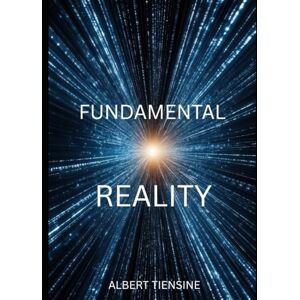 Tiensine, Albert FUNDAMENTAL REALITY: It's not what you think it is Tiensine, Albert FUNDAMENTAL REALITY: It's not what you think it is