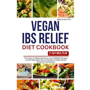 BLYTHE, AMELIA VEGAN IBS RELIEF DIET COOKBOOK: 50+ Easy-to-Make Delicious Low-FODMAP Recipes and 21-Day Meal Plan to Soothe Irritable Bowel Syndrome Symptoms BLYTHE, AMELIA VEGAN IBS RELIEF DIET COOKBOOK: 50+ Easy-to-Make Delicious Low-FODMAP Recipes and 21-Day Meal Plan to Soothe Irritable Bowel Syndrome Symptoms