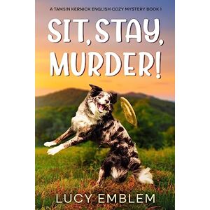 Emblem, Lucy Sit, Stay, Murder!: A Tamsin Kernick English Cozy Mystery Book 1 (The Tamsin Kernick Cozy English Mysteries) Emblem, Lucy Sit, Stay, Murder!: A Tamsin Kernick English Cozy Mystery Book 1 (The Tamsin Kernick Cozy English Mysteries)