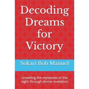 Bob Manuel, Sokari Decoding Dreams for Victory: Unveiling the mysteries of the night through divine revelation Bob Manuel, Sokari Decoding Dreams for Victory: Unveiling the mysteries of the night through divine revelation