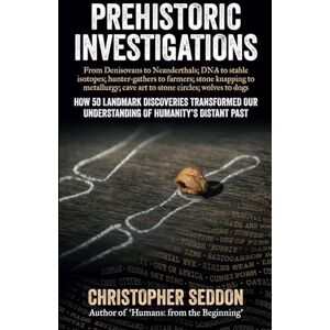 Seddon, Christopher Prehistoric Investigations: From Denisovans to Neanderthals; DNA to stable isotopes; hunter-gathers to farmers; stone knapping to metallurgy; cave art ... circles; wolves to dogs (From the beginning) Seddon, Christopher Prehistoric Investigations: From Denisovans to Neanderthals; DNA to stable isotopes; hunter-gathers to farmers; stone knapping to metallurgy; cave art ... circles; wolves to dogs (From the beginning)
