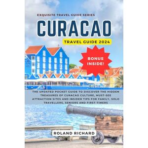 Roland Curacao Travel Guide 2024: The Updated Pocket Guide to Discover the Hidden Treasures of Curacao Culture, Must-See Attraction Sites and Insider Tips ... First-Timers (Exquisite Travel Guide Series) Roland Curacao Travel Guide 2024: The Updated Pocket Guide to Discover the Hidden Treasures of Curacao Culture, Must-See Attraction Sites and Insider Tips ... First-Timers (Exquisite Travel Guide Series)