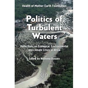 Politics of Turbulent Waters: Reflections on ecological, environmental and climate crises: Reflections on Ecological, Environmental and Climate Crises in Africa Politics of Turbulent Waters: Reflections on ecological, environmental and climate crises: Reflections on Ecological, Environmental and Climate Crises in Africa