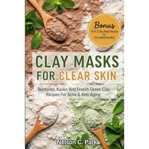 Park, Nelson C. CLAY MASKS FOR CLEAR SKIN: Bentonite, kaolin, and french green clay recipes for acne & anti-aging Park, Nelson C. CLAY MASKS FOR CLEAR SKIN: Bentonite, kaolin, and french green clay recipes for acne & anti-aging