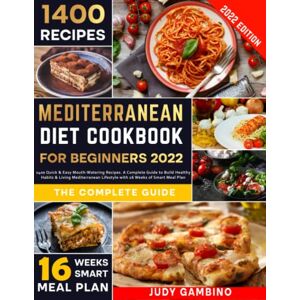 Gambino, Judy Mediterranean Diet Cookbook for Beginners 2022: 1400 Quick & Easy Mouth-Watering Recipes. A Complete Guide to Build Healthy Habits & Living Mediterranean Lifestyle with 16 Weeks of Smart Meal Plan Gambino, Judy Mediterranean Diet Cookbook for Beginners 2022: 1400 Quick & Easy Mouth-Watering Recipes. A Complete Guide to Build Healthy Habits & Living Mediterranean Lifestyle with 16 Weeks of Smart Meal Plan