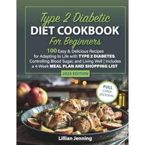Jenning, Lillian Type 2 Diabetic Diet Cookbook for Beginners: 100 Easy & Delicious Recipes for Adapting to Life with Type 2 Diabetes, Controlling Blood Sugar, and Living Well 4-Week Meal Plan and Shopping List Jenning, Lillian Type 2 Diabetic Diet Cookbook for Beginners: 100 Easy & Delicious Recipes for Adapting to Life with Type 2 Diabetes, Controlling Blood Sugar, and Living Well 4-Week Meal Plan and Shopping List