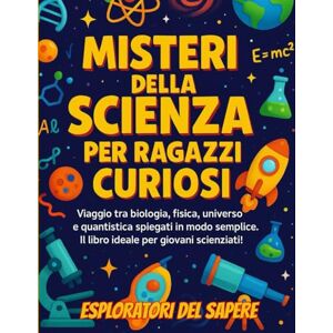 Del Sapere, Esploratori Misteri della Scienza per Ragazzi Curiosi: Viaggio tra biologia, fisica, universo e quantistica spiegati in modo semplice. Il libro ideale per giovani scienziati! Del Sapere, Esploratori Misteri della Scienza per Ragazzi Curiosi: Viaggio tra biologia, fisica, universo e quantistica spiegati in modo semplice. Il libro ideale per giovani scienziati!