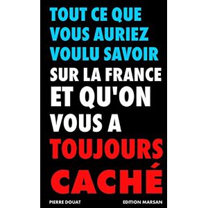 Douat, Pierre Tout ce que vous auriez voulu savoir sur la France et que l'on vous a toujours caché Douat, Pierre Tout ce que vous auriez voulu savoir sur la France et que l'on vous a toujours caché