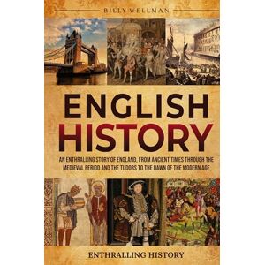 Wellman, Billy English History: An Enthralling Story of England, from Ancient Times through the Medieval Period and the Tudors to the Dawn of the Modern Age Wellman, Billy English History: An Enthralling Story of England, from Ancient Times through the Medieval Period and the Tudors to the Dawn of the Modern Age