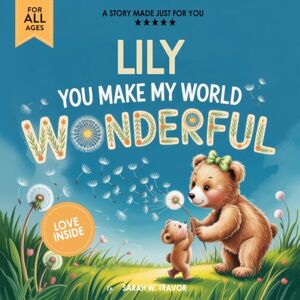 Sarah W. Travor Lily You Make My World Wonderful: A Personalized Bedtime Story Book All About You! (Custom Children's Book Gift) Sarah W. Travor Lily You Make My World Wonderful: A Personalized Bedtime Story Book All About You! (Custom Children's Book Gift)