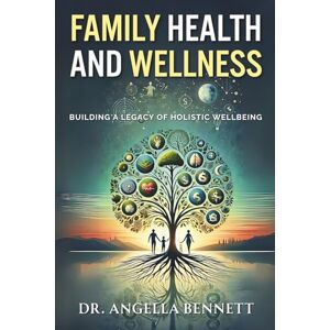 Bennett, Dr. Angella Family Health and Wellness: Building a Legacy of Holistic Well-being Bennett, Dr. Angella Family Health and Wellness: Building a Legacy of Holistic Well-being