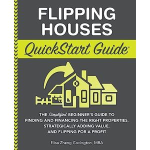 Covington, Elisa Zheng Flipping Houses QuickStart Guide: The Simplified Beginner’s Guide to Finding and Financing the Right Properties, Strategically Adding Value, and ... (Real Estate Investing QuickStart Guides) Covington, Elisa Zheng Flipping Houses QuickStart Guide: The Simplified Beginner’s Guide to Finding and Financing the Right Properties, Strategically Adding Value, and ... (Real Estate Investing QuickStart Guides)