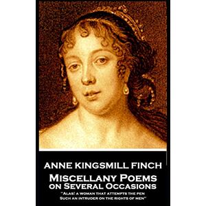 Finch, Anne Kingsmill Anne Kingsmill Finch Miscellany Poems on Several Occasions: "Alas! a woman that attempts the pen, Such an intruder on the rights of men'' Finch, Anne Kingsmill Anne Kingsmill Finch Miscellany Poems on Several Occasions: "Alas! a woman that attempts the pen, Such an intruder on the rights of men''