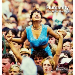 Catlin, Andrew Humanity Live Aid at Wembley 1985: Photos and words of Live Aid Catlin, Andrew Humanity Live Aid at Wembley 1985: Photos and words of Live Aid