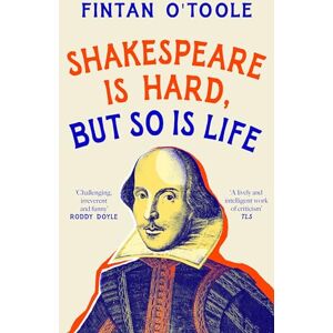 O'Toole, Fintan Shakespeare is Hard, but so is Life O'Toole, Fintan Shakespeare is Hard, but so is Life