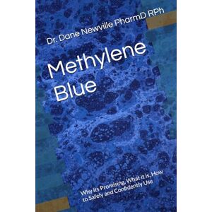 Newville PharmD RPh, Dr. Dane Methylene Blue: Why its Promising, What it is, How to Safely and Confidently Use Newville PharmD RPh, Dr. Dane Methylene Blue: Why its Promising, What it is, How to Safely and Confidently Use