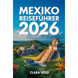 Voss MEXIKO REISEFÜHRER 2026: Der ultimative Reiseführer zu Städten, Top-Reisezielen, Geheimtipps und authentischen Erlebnissen Voss MEXIKO REISEFÜHRER 2026: Der ultimative Reiseführer zu Städten, Top-Reisezielen, Geheimtipps und authentischen Erlebnissen