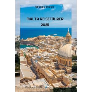 Brock, George Malta Reiseführer 2025: Entdecken Sie Maltas atemberaubende Landschaft und lebendige Kultur Brock, George Malta Reiseführer 2025: Entdecken Sie Maltas atemberaubende Landschaft und lebendige Kultur