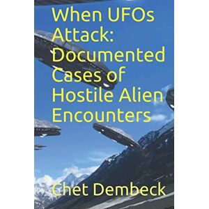 Dembeck, Chet When UFOs Attack: Document Cases of Hostile Alien Encounters Dembeck, Chet When UFOs Attack: Document Cases of Hostile Alien Encounters