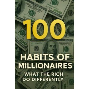 Jack Vos 100 Habits of Millionaires: What the Rich Do Differently Jack Vos 100 Habits of Millionaires: What the Rich Do Differently