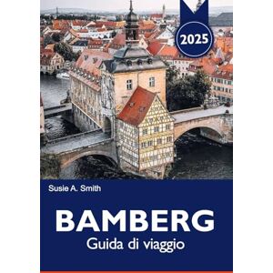 A. Smith, Susie BAMBERG Guida di viaggio 2025: Esplora il fascino medievale della Baviera, le destinazioni da non perdere, le migliori attrazioni e le birrerie uniche in Germania A. Smith, Susie BAMBERG Guida di viaggio 2025: Esplora il fascino medievale della Baviera, le destinazioni da non perdere, le migliori attrazioni e le birrerie uniche in Germania