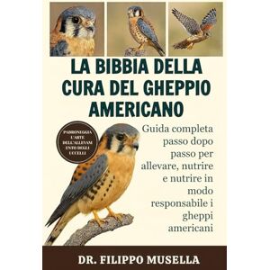Musella, Dr. Filippo LA BIBBIA DELLA CURA DEL GHEPPIO AMERICANO: Guida completa passo dopo passo per allevare, nutrire e nutrire in modo responsabile i gheppi americani Musella, Dr. Filippo LA BIBBIA DELLA CURA DEL GHEPPIO AMERICANO: Guida completa passo dopo passo per allevare, nutrire e nutrire in modo responsabile i gheppi americani