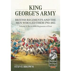 Brown, Steve King George's Army, British Regiments and the Men Who Led Them Volume 3: British Infantry; 31st to 60th Regiments of Foot: 140 (From Reason to Revolution 1721-1815) Brown, Steve King George's Army, British Regiments and the Men Who Led Them Volume 3: British Infantry; 31st to 60th Regiments of Foot: 140 (From Reason to Revolution 1721-1815)