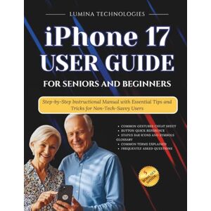 Technologies, Lumina iPhone 17 User Guide for Seniors and Beginners: Step-by-Step Instructional Manual with Essential Tips and Tricks for Non-Tech-Savvy Users Technologies, Lumina iPhone 17 User Guide for Seniors and Beginners: Step-by-Step Instructional Manual with Essential Tips and Tricks for Non-Tech-Savvy Users