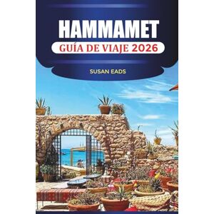 EADS, SUSAN HAMMAMET GUÍA DE VIAJE 2026: Explora Hammamet: balnearios, calles históricas, mercados locales y aventuras costeras EADS, SUSAN HAMMAMET GUÍA DE VIAJE 2026: Explora Hammamet: balnearios, calles históricas, mercados locales y aventuras costeras