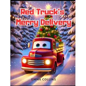 Collins, Emma Red Truck’s Merry Delivery: A Christmas Truck Adventure for Kids: Santa, Snowy Surprises, and Holiday Cheer Collins, Emma Red Truck’s Merry Delivery: A Christmas Truck Adventure for Kids: Santa, Snowy Surprises, and Holiday Cheer
